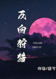 反向狩猎(男a女o) 作者原今
