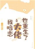 我暗恋的大佬也重生了完整版