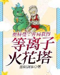 奥特曼开局获得等离子火花塔短剧