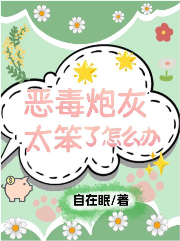 恶毒炮灰太笨了怎么办作者自