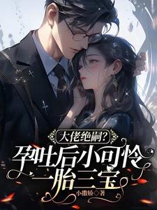 小可怜孕吐绝嗣大佬心疼落泪