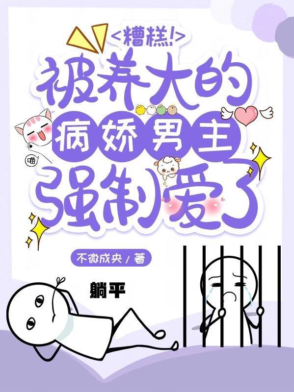 糟糕被养大的病娇男主强制爱了