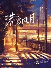 港岛风月明沛笔趣阁最新章节更新内
