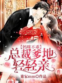 妈咪不乖总裁爹地轻轻亲短剧