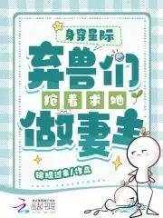 身穿星际弃兽们抢着求她做妻主 百度