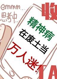 精神病在废土当万人迷剧透