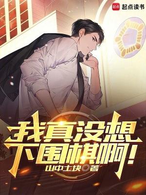 我真没想下围棋啊无防盗最新章节
