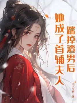 踹掉渣男后她成了首辅夫人免费阅读