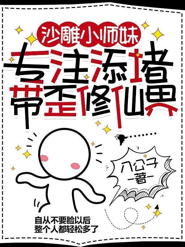 沙雕小师妹专注添堵带歪修仙界 八公子