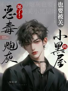 坏了恶毒炮灰也要被关小黑屋吗TXT