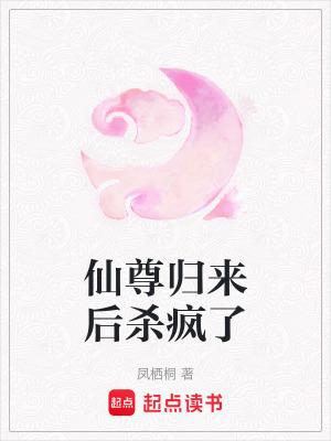 仙尊归来后杀疯了 作者凤栖桐