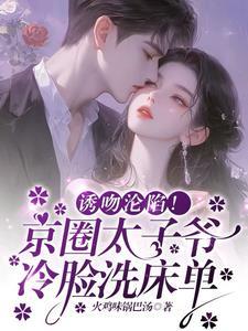 诱吻沦陷京圈太子爷冷脸洗床单番外