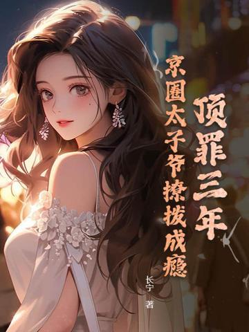 顶罪三年京圈太子爷撩拨成瘾
