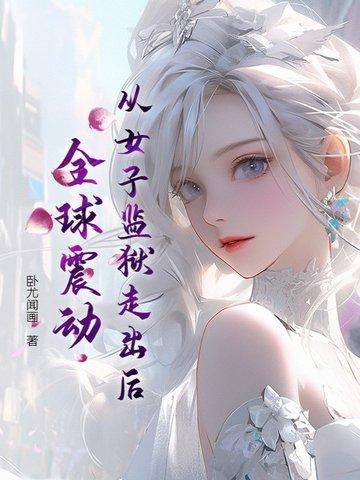 从女子监狱走出后全球震动最新章节更新内容