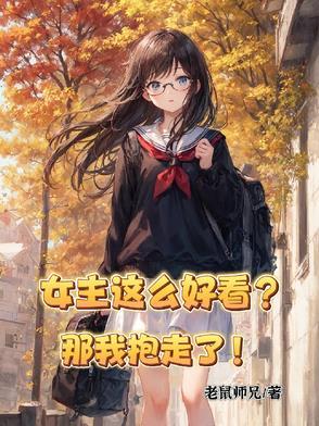 女主这么好看?那我抱走了她