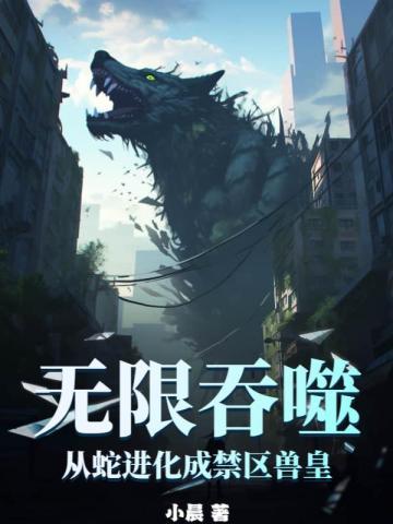 无限吞噬从蛇进化成禁区兽皇百度百科