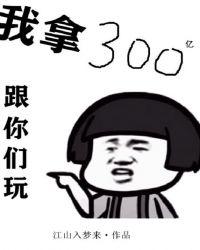 我拿300亿跟你玩你要去泡一条鱼