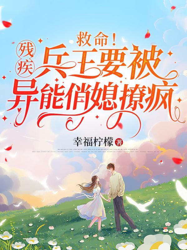 救命残疾兵王要被异能俏媳撩疯幸福柠檬