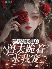 兽夫跪着求我宠免费