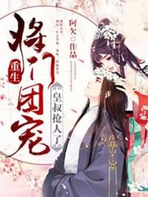 重生将门团宠皇叔抢人了免费阅读全文