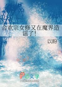 合欢宗女修又在魔界造谣了番外