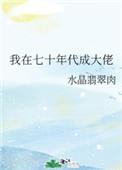 我在七十年代成大佬作者水晶翡翠肉