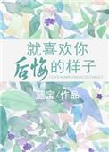 就喜欢你后悔的样子全文免费阅读