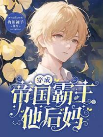 穿成帝国霸主他后妈笔趣阁