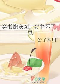 穿书炮灰A让女主怀了崽glTXT