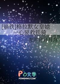 崩铁格拉默女皇她一心要救铁骑笔趣