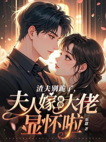 渣夫别跪了夫人嫁顶级大佬显怀啦百度