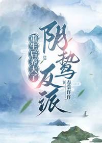 重生后养大了阴鸷反派类别重生作者 春棠许许