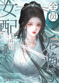 女配飞升后全员后悔了免费阅读