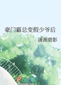 豪门霸总变假少爷后 潇湘碧影