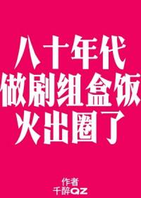 八零之做剧组盒饭火出圈了 作者千醉QZ