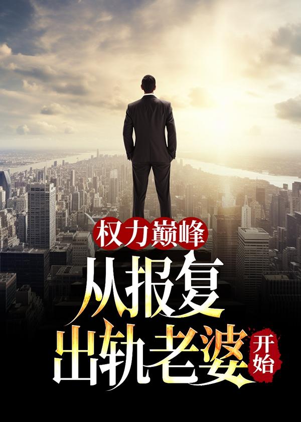 权力巅峰从报复出轨老婆开始114