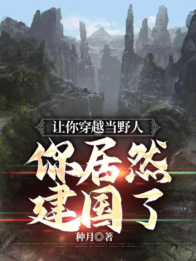 让你穿越当野人你居然建国了