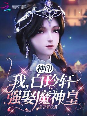 神印我白玲轩强娶魔神皇免费阅读