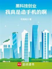 黑科技创业我真是造手机的啊笔趣阁