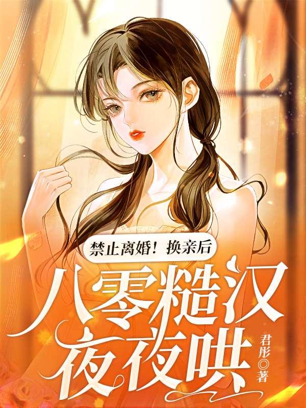 禁止离婚换亲后八零糙汉夜夜哄全文免费阅读